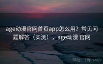 age动漫官网首页app怎么用？常见问题解答（实测），age动漫 官网