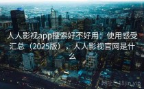 人人影视app搜索好不好用：使用感受汇总（2025版），人人影视官网是什么