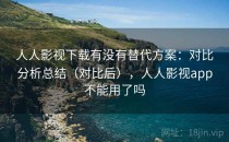 人人影视下载有没有替代方案：对比分析总结（对比后），人人影视app不能用了吗