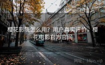 樱花影院怎么用？用户真实评价，樱花电影官方官网