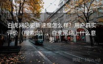 白虎网站更新速度怎么样？用户真实评价（搜索向），白虎网络上什么意思