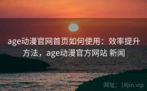 age动漫官网首页如何使用：效率提升方法，age动漫官方网站 新闻