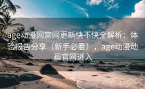 age动漫网官网更新快不快全解析：体验报告分享（新手必看），age动漫动画官网进入