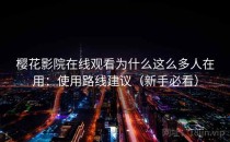 樱花影院在线观看为什么这么多人在用：使用路线建议（新手必看）