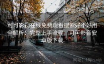可可影视在线免费观看搜索好不好用全解析：完整上手流程，可可影音安卓版下载