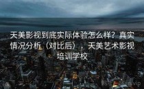天美影视到底实际体验怎么样？真实情况分析（对比后），天美艺术影视培训学校