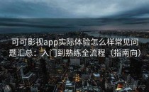 可可影视app实际体验怎么样常见问题汇总：入门到熟练全流程（指南向）