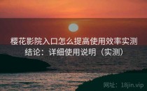 樱花影院入口怎么提高使用效率实测结论：详细使用说明（实测）