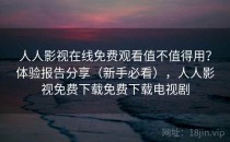 人人影视在线免费观看值不值得用？体验报告分享（新手必看），人人影视免费下载免费下载电视剧