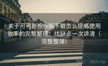 关于可可影视tv版下载怎么提高使用效率的完整整理：优缺点一次讲清（完整整理）