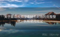 关于蘑菇视频搜索好不好用的完整整理：长期使用结论
