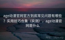 age动漫官网官方到底常见问题有哪些？实用技巧合集（实测），age动漫官网是什么