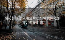 樱花影院怎么用全解析：常见问题解答，樱花影影