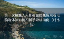 第一次接触人人影视在线免费观看电脑端体验如何？新手避坑指南（对比后）