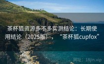 茶杯狐资源多不多实测结论：长期使用结论（2025版），“茶杯狐cupfox”