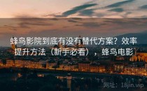 蜂鸟影院到底有没有替代方案？效率提升方法（新手必看），蜂鸟电影