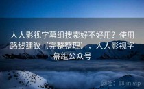 人人影视字幕组搜索好不好用？使用路线建议（完整整理），人人影视字幕组公众号