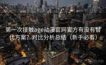 第一次接触age动漫官网官方有没有替代方案？对比分析总结（新手必看）