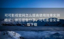 可可影视官网怎么提高使用效率实测结论：体验报告分享，可可影音安卓版下载