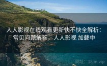 人人影视在线观看更新快不快全解析：常见问题解答，人人影视 加载中