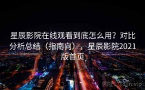 星辰影院在线观看到底怎么用？对比分析总结（指南向），星辰影院2021版首页