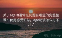 关于age动漫常见问题有哪些的完整整理：使用感受汇总，age动漫怎么打不开了