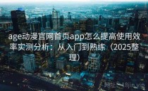 age动漫官网首页app怎么提高使用效率实测分析：从入门到熟练（2025整理）