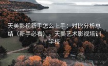 天美影视新手怎么上手：对比分析总结（新手必看），天美艺术影视培训学校