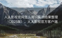 人人影视官网怎么用：实测结果整理（2025版），人人影视官方客户端