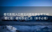 樱花影院入口常见问题有哪些常见问题汇总：使用感受汇总（新手必看）