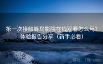 第一次接触蜂鸟影院在线观看怎么用？体验报告分享（新手必看）