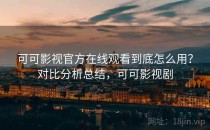 可可影视官方在线观看到底怎么用？对比分析总结，可可影视剧