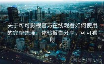 关于可可影视官方在线观看如何使用的完整整理：体验报告分享，可可看剧