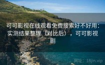 可可影视在线观看免费搜索好不好用：实测结果整理（对比后），可可影视剧