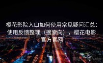 樱花影院入口如何使用常见疑问汇总：使用反馈整理（搜索向），樱花电影官方官网