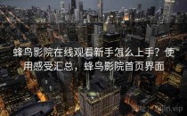蜂鸟影院在线观看新手怎么上手？使用感受汇总，蜂鸟影院首页界面