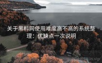关于黑料网使用难度高不高的系统整理：优缺点一次说明