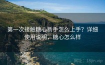 第一次接触糖心新手怎么上手？详细使用说明，糖心怎么样
