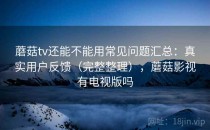 蘑菇tv还能不能用常见问题汇总：真实用户反馈（完整整理），蘑菇影视有电视版吗