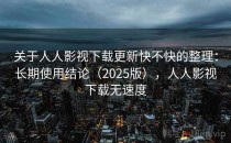 关于人人影视下载更新快不快的整理：长期使用结论（2025版），人人影视下载无速度