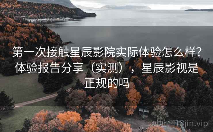 第一次接触星辰影院实际体验怎么样？体验报告分享（实测），星辰影视是正规的吗  第2张