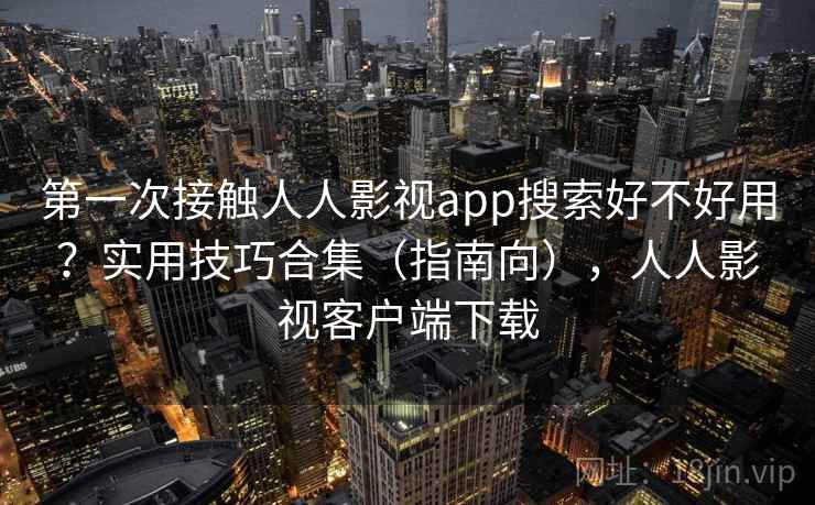 第一次接触人人影视app搜索好不好用?实用技巧合集(指南向),人人影视客户端下载 第1张 第一次接触人人影视app搜索好不好用?实用技巧合集(指南向),人人影视客户端下载 第1张