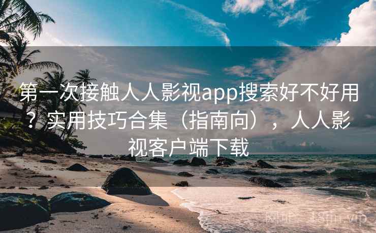 第一次接触人人影视app搜索好不好用?实用技巧合集(指南向),人人影视客户端下载 第2张 第一次接触人人影视app搜索好不好用?实用技巧合集(指南向),人人影视客户端下载 第2张