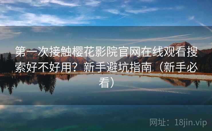 第一次接触樱花影院官网在线观看搜索好不好用？新手避坑指南（新手必看）  第2张