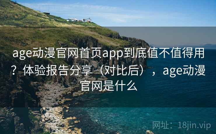 age动漫官网首页app到底值不值得用?体验报告分享(对比后),age动漫官网是什么 第2张 age动漫官网首页app到底值不值得用?体验报告分享(对比后),age动漫官网是什么 第2张