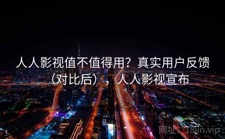 人人影视值不值得用？真实用户反馈（对比后），人人影视宣布  第1张