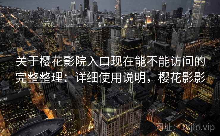 关于樱花影院入口现在能不能访问的完整整理：详细使用说明，樱花影影  第1张