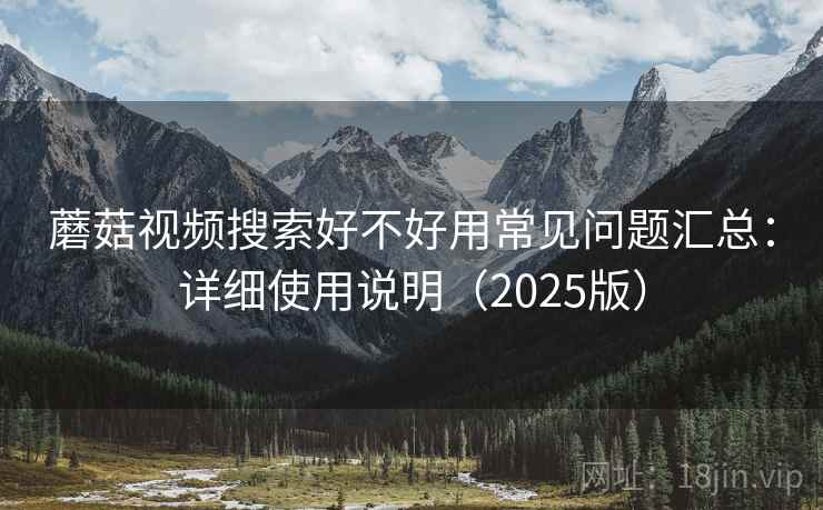 蘑菇视频搜索好不好用常见问题汇总：详细使用说明（2025版）  第2张