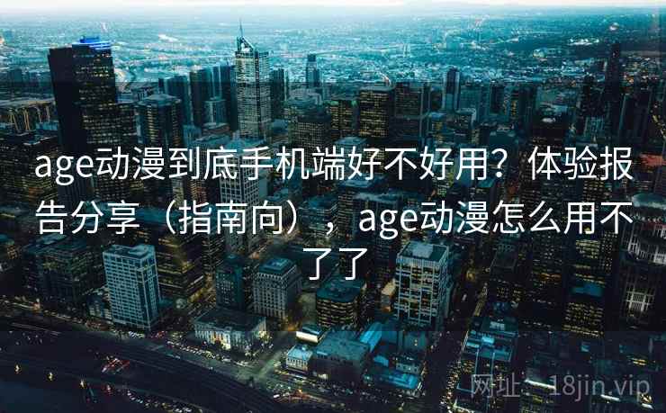 age动漫到底手机端好不好用?体验报告分享(指南向),age动漫怎么用不了了 第1张 age动漫到底手机端好不好用?体验报告分享(指南向),age动漫怎么用不了了 第1张