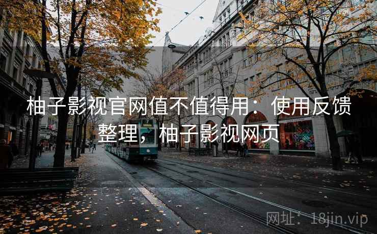 柚子影视官网值不值得用：使用反馈整理，柚子影视网页  第1张